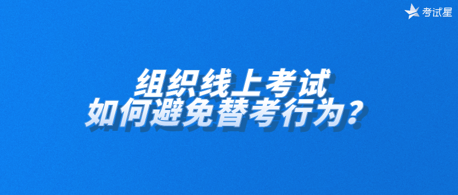 组织线上考试，如何避免替考行为？