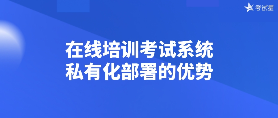 在线培训考试系统私有化部署的优势