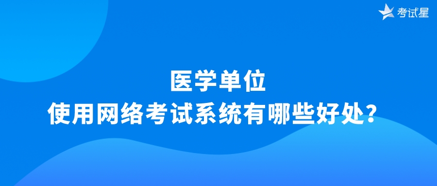 医学单位使用网络考试系统有哪些好处？