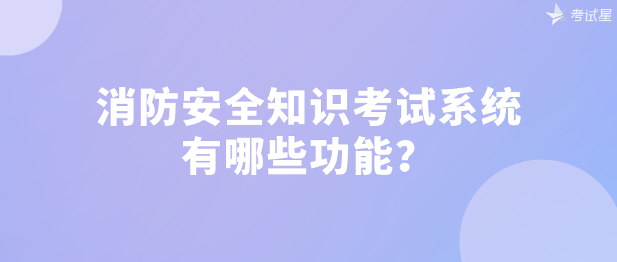 消防安全知识考试系统有哪些功能？