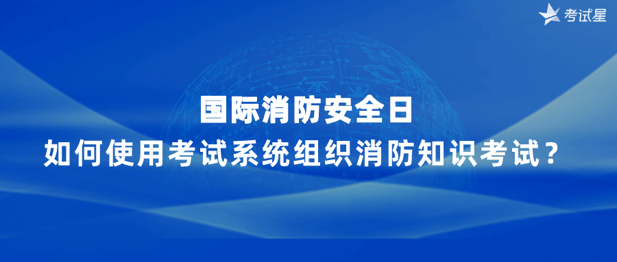 国际消防安全日丨如何使用考试系统组织消防知识考试？