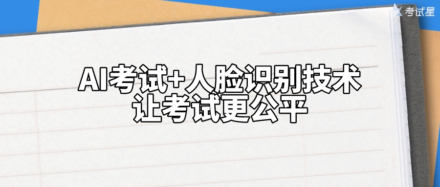 AI考试+人脸识别技术，让考试更公平