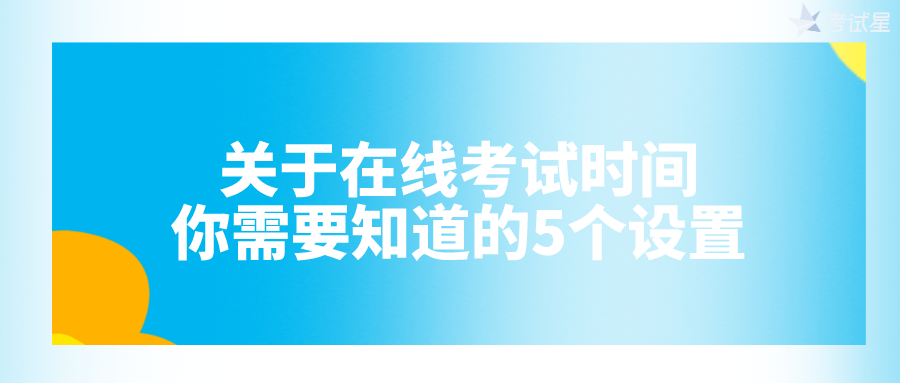 关于在线考试时间，你需要知道这5个设置