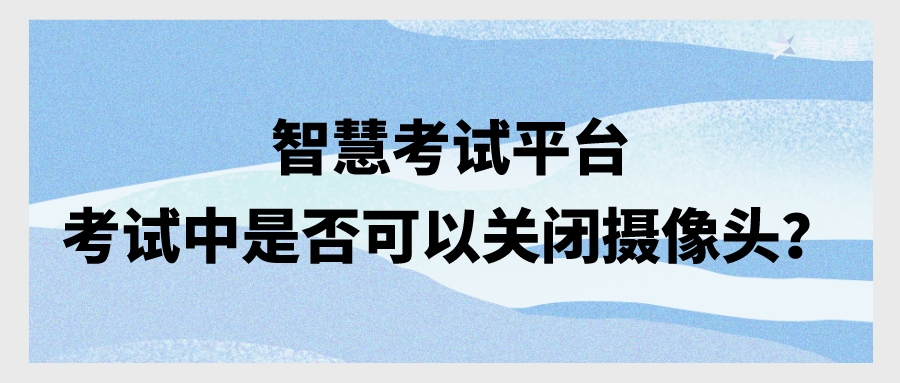 智慧考试平台——考试中是否可以关闭摄像头？