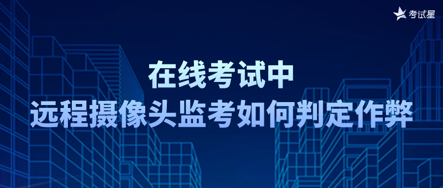 在线考试中，远程摄像头监考如何判定作弊？