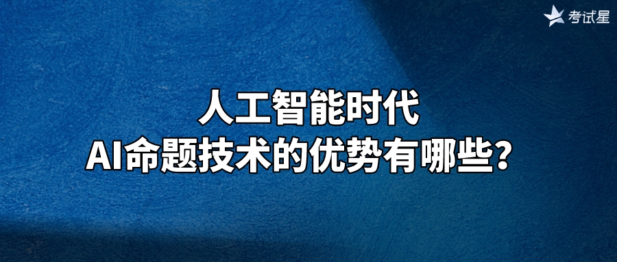 人工智能时代，AI命题技术的优势有哪些？