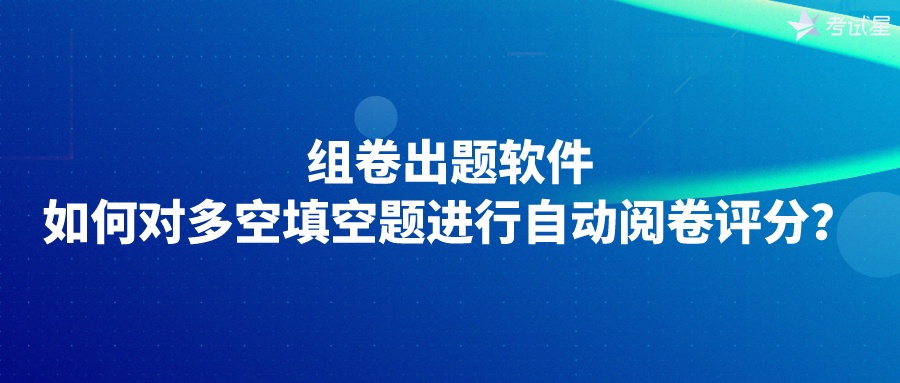 组卷出题软件：如何对多空填空题进行自动阅卷评分？