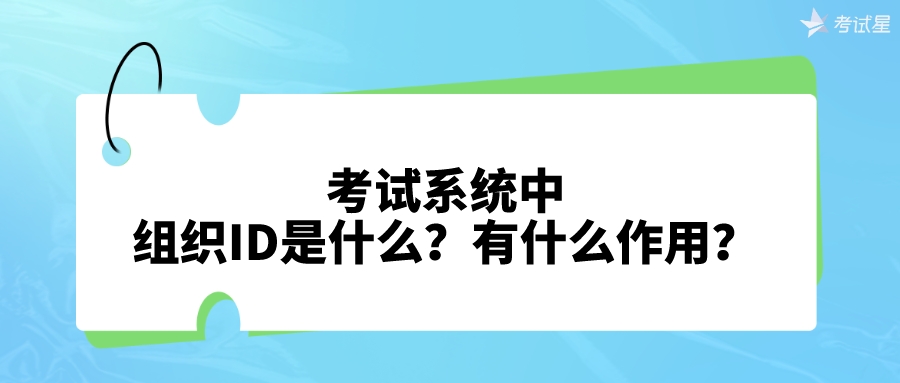 考试系统中，组织ID是什么？有什么作用？