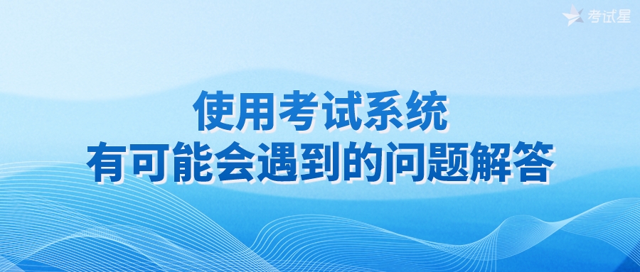 使用考试系统有可能会遇到的问题解答