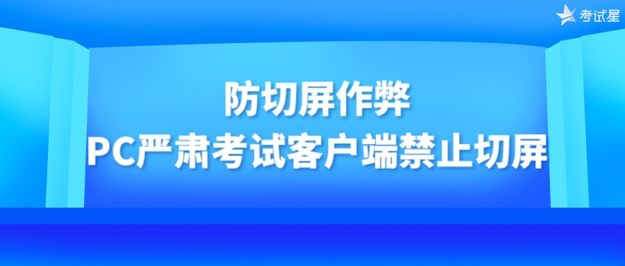 防切屏作弊：PC严肃考试客户端禁止切屏