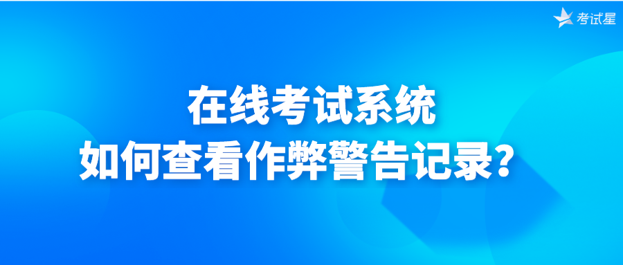 在线考试系统如何查看作弊警告记录？ 