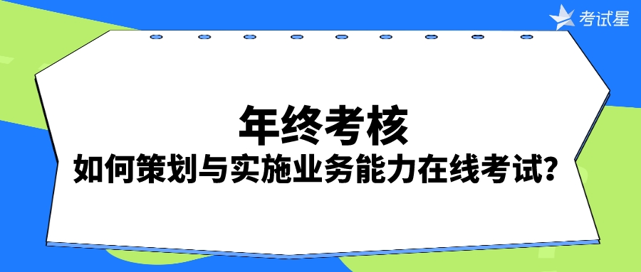 年终考核：如何策划与实施业务能力在线考试？