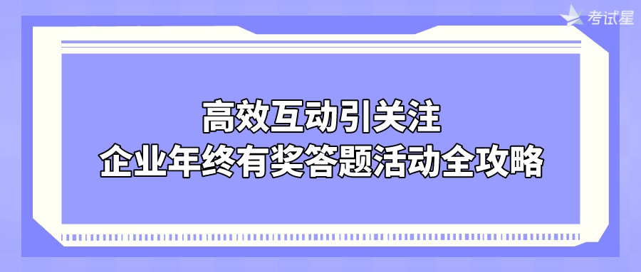 高效互动引关注：企业年终有奖答题活动全攻略