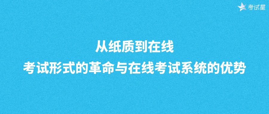 从纸质到在线：考试形式的革命与在线考试系统的优势