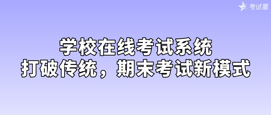 学校在线考试系统：打破传统，期末考试新模式