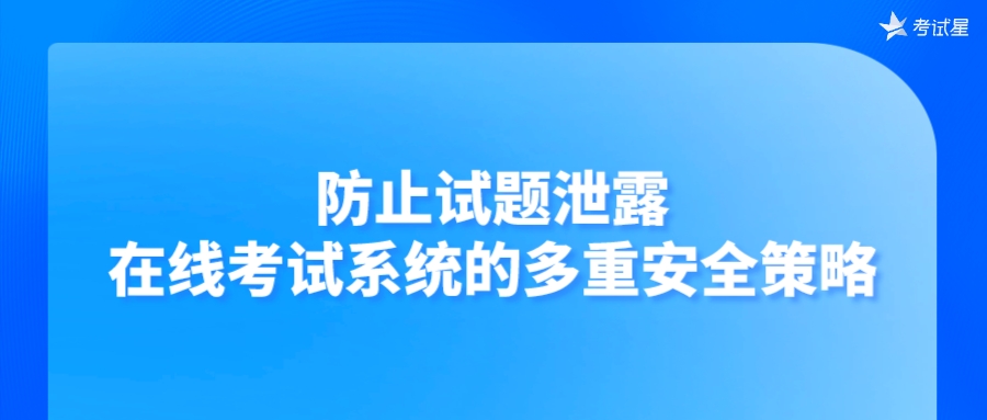 防止试题泄露：在线考试系统的多重安全策略