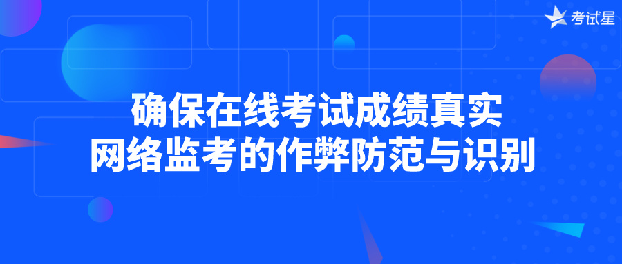  确保在线考试成绩真实：网络监考的作弊防范与识别