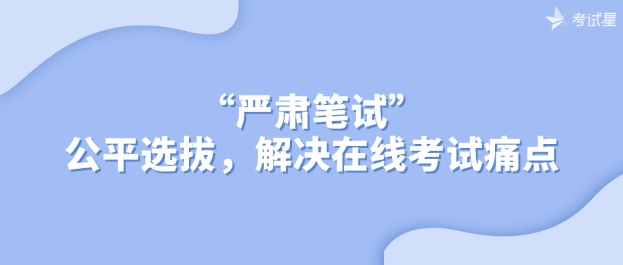 “严肃笔试”：公平选拔，解决在线考试痛点