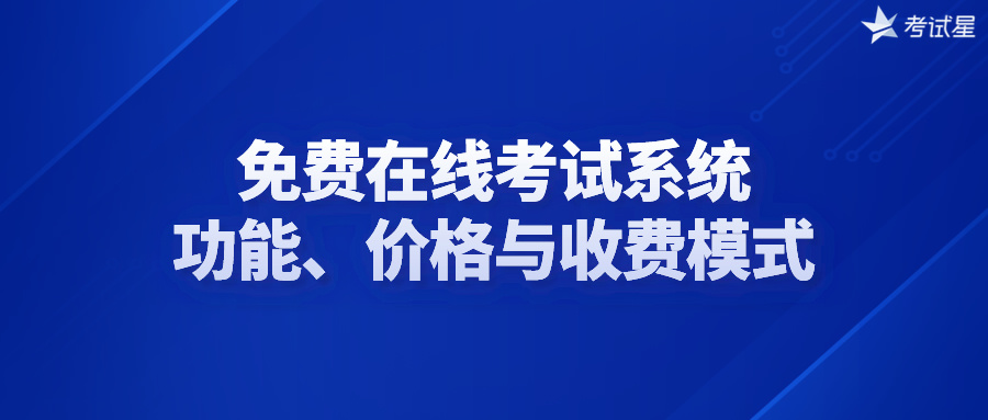 免费在线考试系统：功能、价格与收费模式