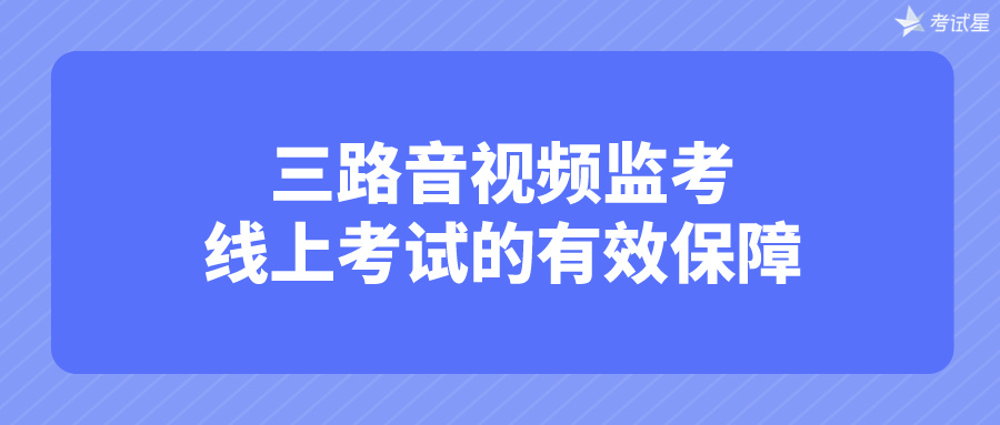 三路音视频监考：线上考试的有效保障