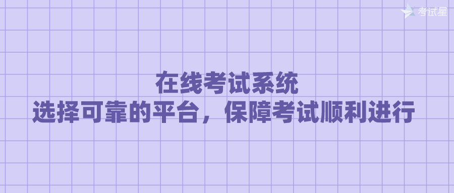 在线考试系统：选择可靠的平台，保障考试顺利进行 