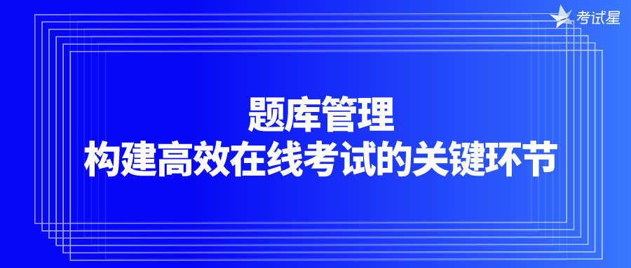 题库管理：构建高效在线考试的关键环节