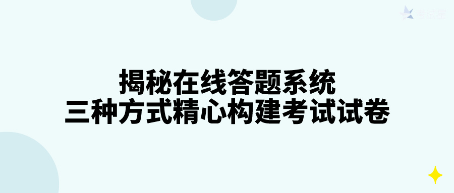 揭秘在线答题系统：三种方式精心构建考试试卷