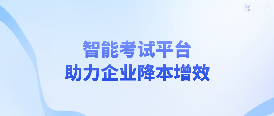 智能考试平台助力企业降本增效