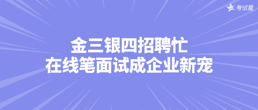 金三银四招聘忙，在线笔面试成企业新宠