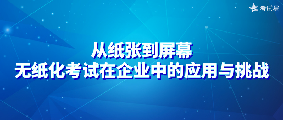 从纸张到屏幕：无纸化考试在企业中的应用与挑战