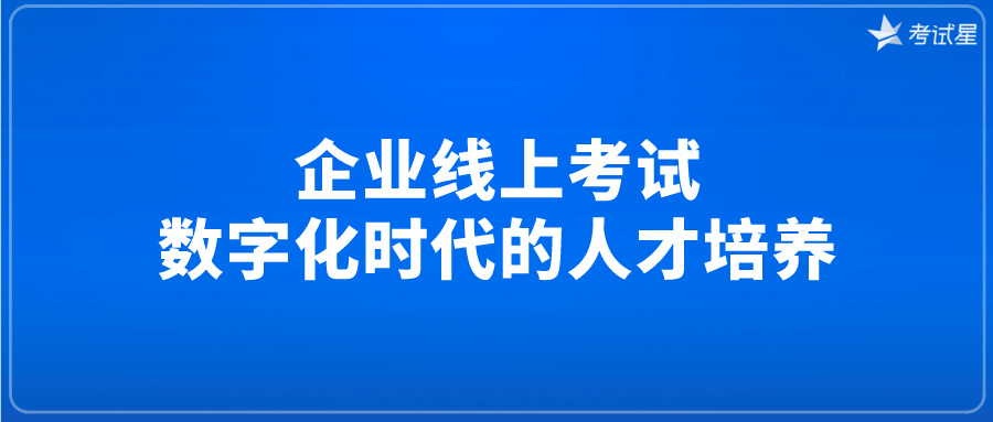 企业线上考试：数字化时代的人才培养