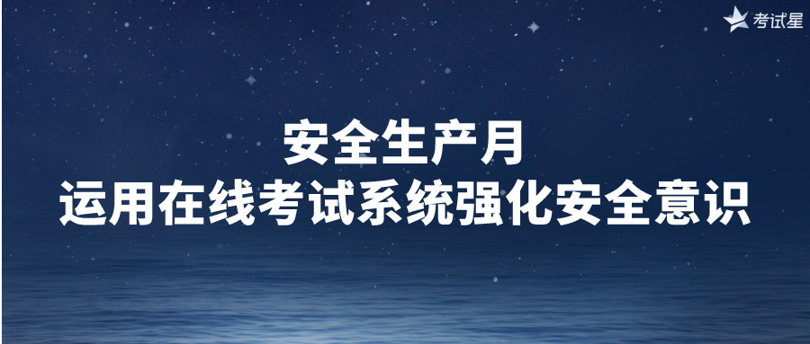 安全生产月：运用在线考试系统强化安全意识