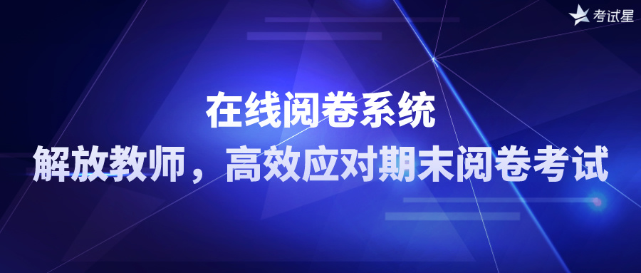 在线阅卷系统：解放教师，高效应对期末阅卷考试