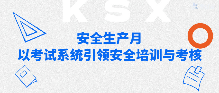 安全生产月：以考试系统引领安全培训与考核