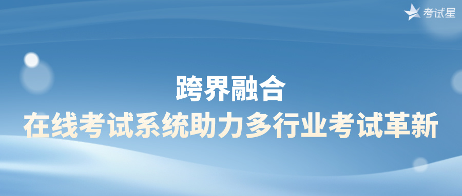 跨界融合：在线考试系统助力多行业考试革新