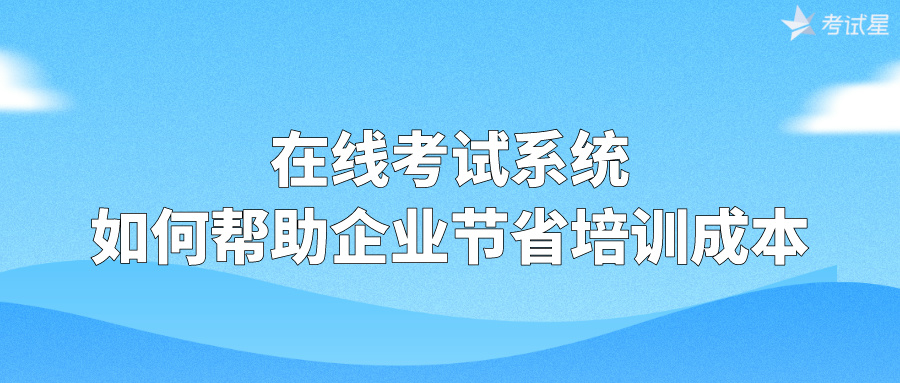 在线考试系统如何帮助企业节省培训成本