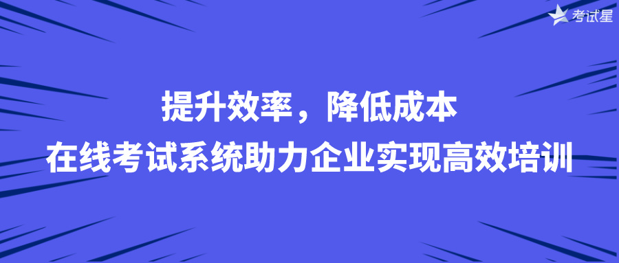 提升效率，降低成本：在线考试系统助力企业实现高效培训