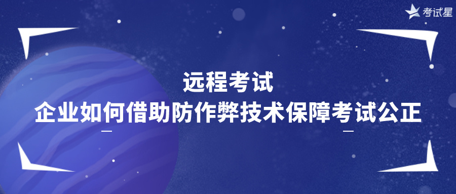 远程考试：企业如何借助防作弊技术保障考试公正