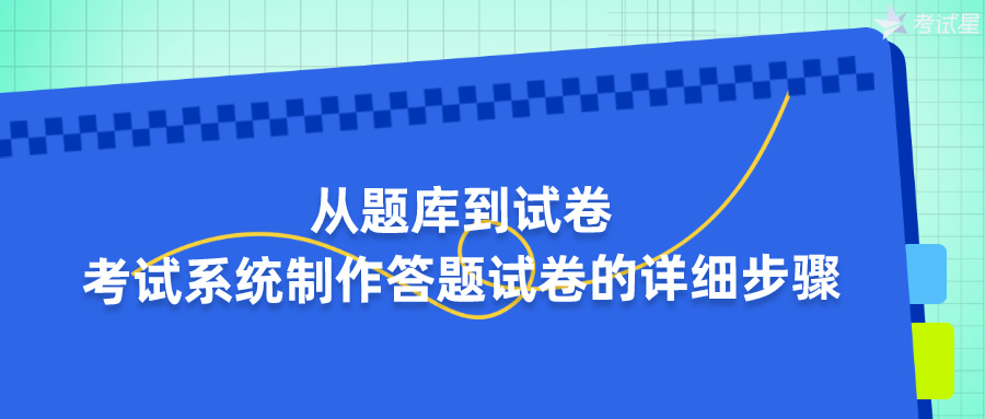 从题库到试卷：考试系统制作答题试卷的详细步骤