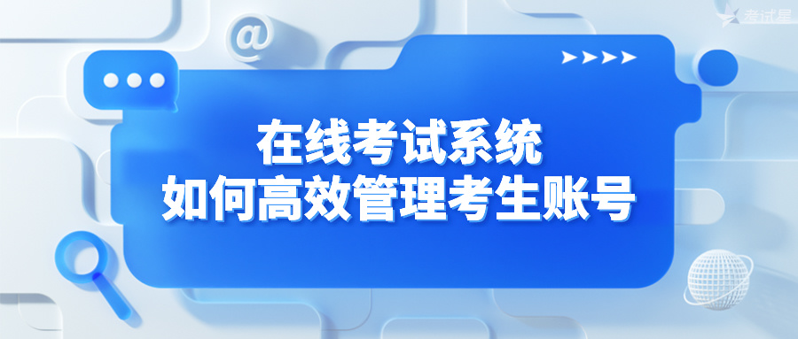 在线考试系统如何高效管理考生账号