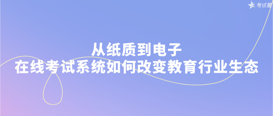 从纸质到电子：在线考试系统如何改变教育行业生态