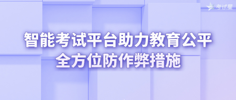 智能考试平台助力教育公平：全方位防作弊措施