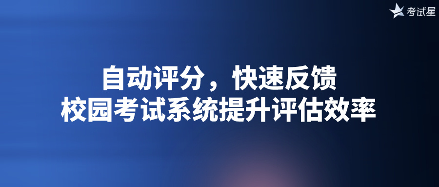 自动评分，快速反馈：校园考试系统提升评估效率