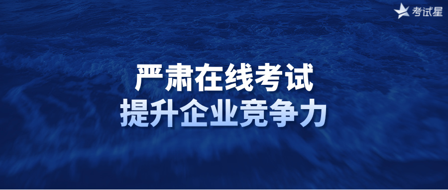 严肃在线考试：提升企业竞争力