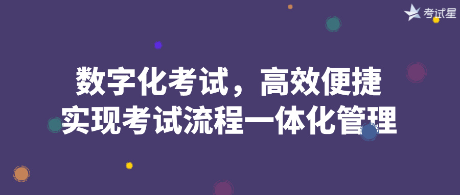 数字化考试，高效便捷，实现考试流程一体化管理