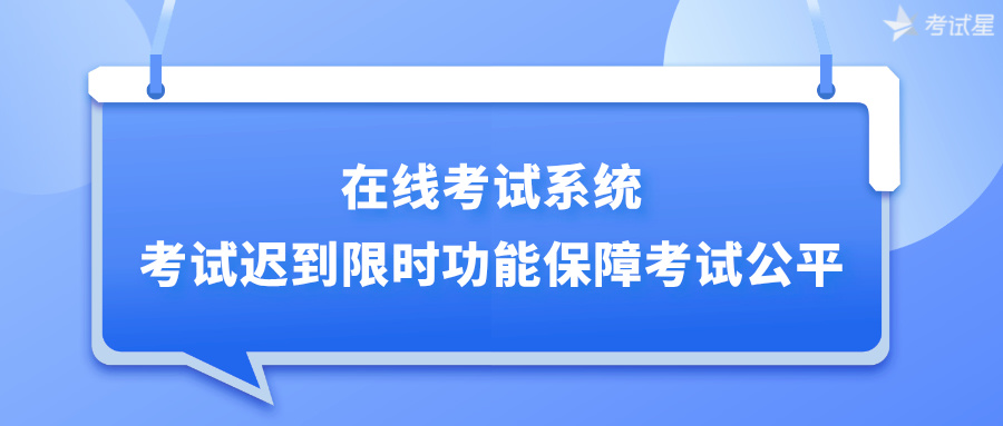 在线考试系统：考试迟到限时功能保障考试公平