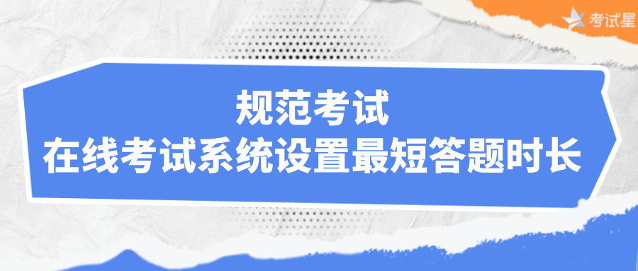 规范考试：在线考试系统设置最短答题时长