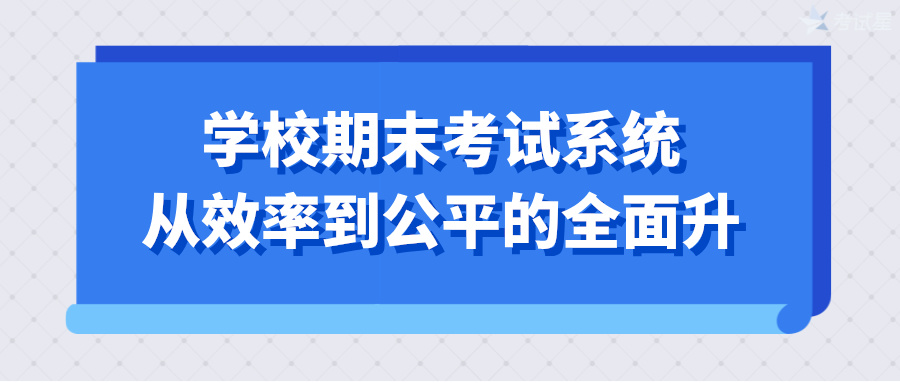 学校期末考试系统：从效率到公平的全面升级