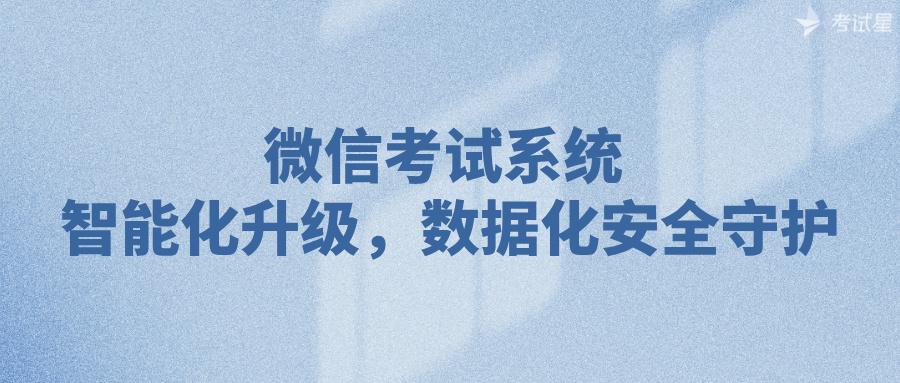 微信考试系统 | 智能化升级，数据化安全守护