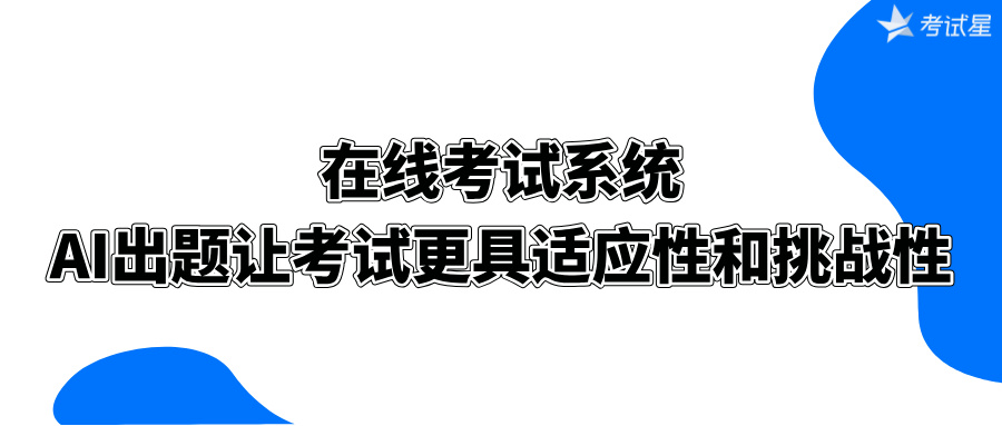 在线考试系统：AI出题让考试更具适应性和挑战性